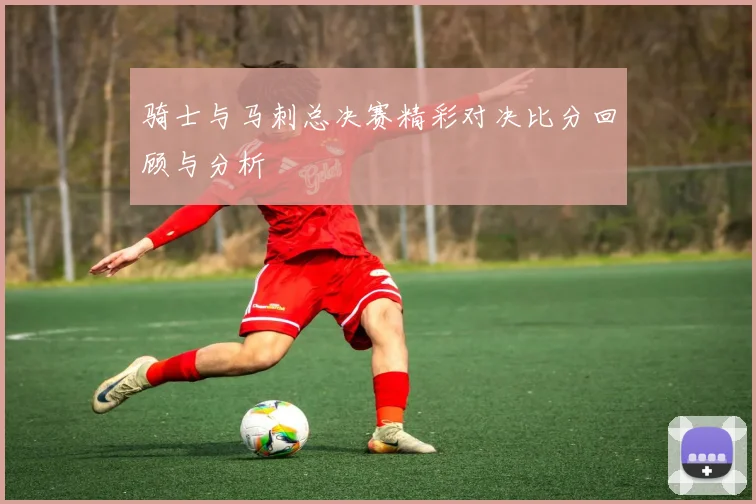 骑士与马刺总决赛精彩对决比分回顾与分析