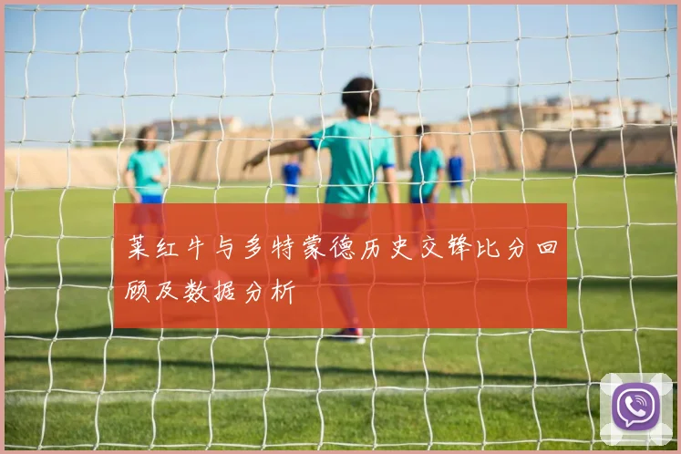 莱红牛与多特蒙德历史交锋比分回顾及数据分析