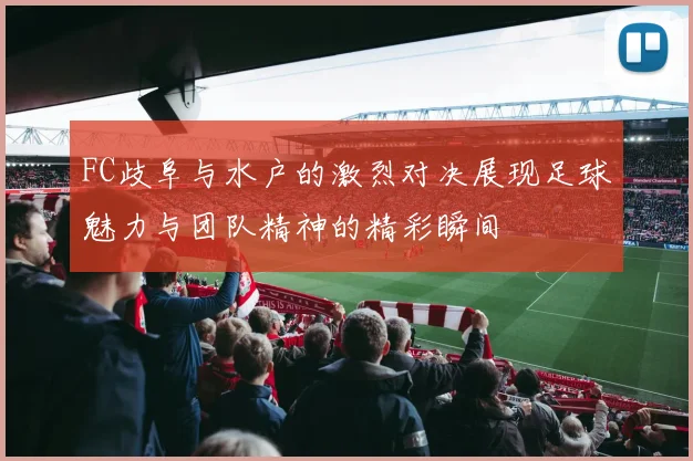 FC歧阜与水户的激烈对决展现足球魅力与团队精神的精彩瞬间