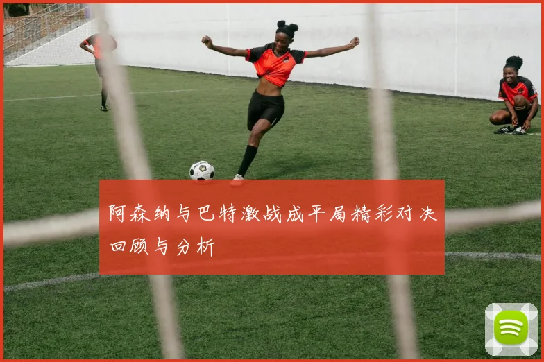 阿森纳与巴特激战成平局精彩对决回顾与分析