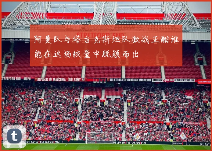 阿曼队与塔吉克斯坦队激战正酣谁能在这场较量中脱颖而出