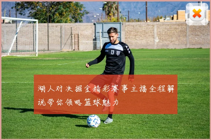 湖人对决掘金精彩赛事主播全程解说带你领略篮球魅力