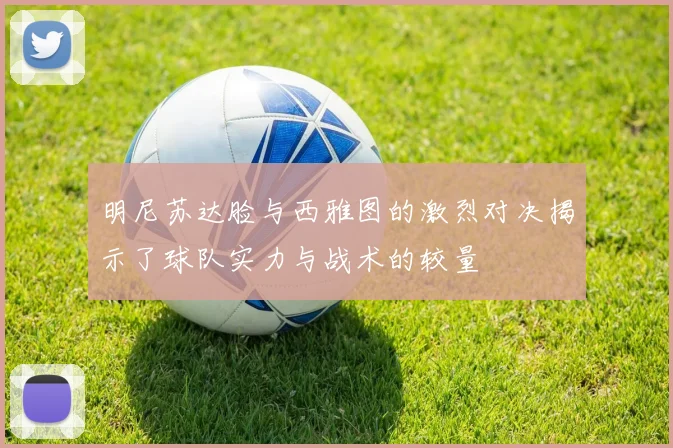 明尼苏达脸与西雅图的激烈对决揭示了球队实力与战术的较量
