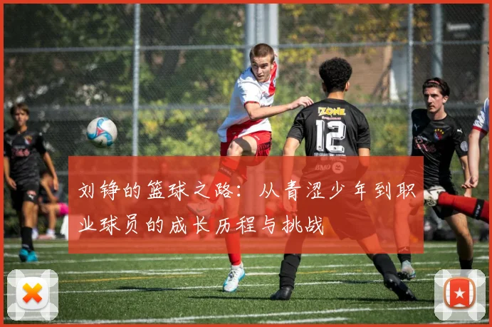 刘铮的篮球之路：从青涩少年到职业球员的成长历程与挑战